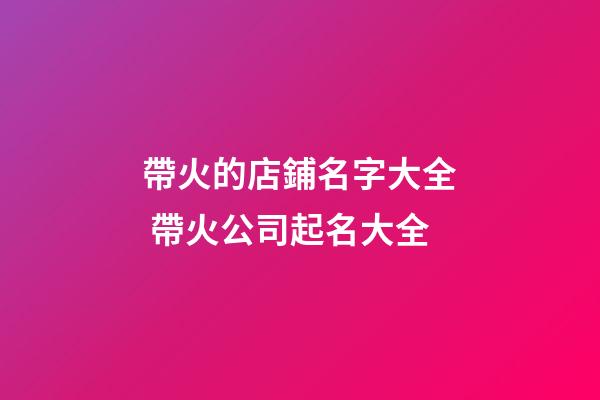 帶火的店鋪名字大全 帶火公司起名大全-第1張-公司起名-玄機派